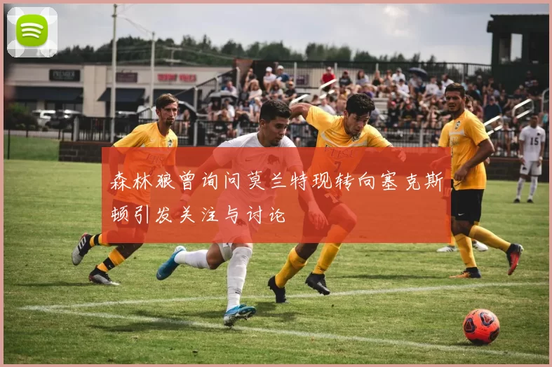 森林狼曾询问莫兰特现转向塞克斯顿引发关注与讨论