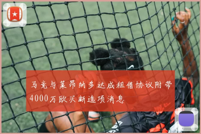 马竞与莱昂纳多达成租借协议附带4000万欧买断选项消息