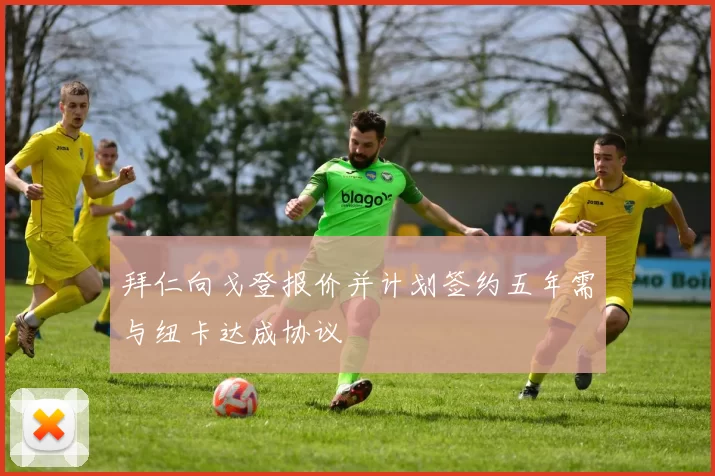 拜仁向戈登报价并计划签约五年需与纽卡达成协议