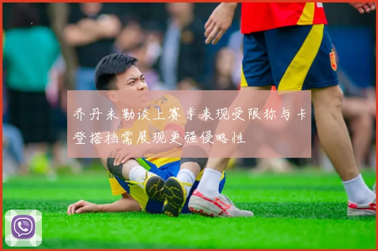 乔丹米勒谈上赛季表现受限称与卡登搭档需展现更强侵略性